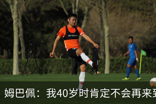 姆巴佩：我40岁时肯定不会再来到这里，到时候你们早就把我赶走了